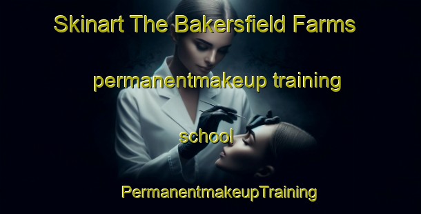 Skinart The Bakersfield Farms permanentmakeup training school | #PermanentmakeupTraining #PermanentmakeupClasses #SkinartTraining-United States