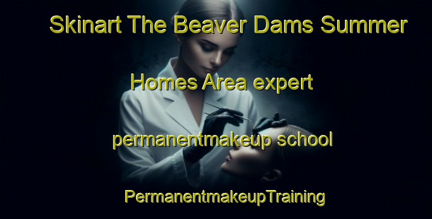 Skinart The Beaver Dams Summer Homes Area expert permanentmakeup school | #PermanentmakeupTraining #PermanentmakeupClasses #SkinartTraining-United States