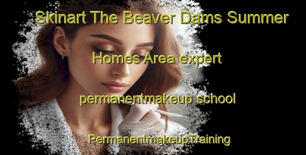 Skinart The Beaver Dams Summer Homes Area expert permanentmakeup school | #PermanentmakeupTraining #PermanentmakeupClasses #SkinartTraining-United States