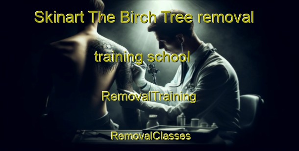 Skinart The Birch Tree removal training school | RemovalTraining | RemovalClasses | SkinartTraining-United States