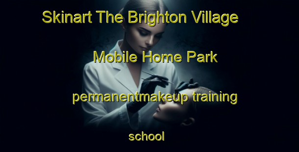 Skinart The Brighton Village Mobile Home Park permanentmakeup training school | #PermanentmakeupTraining #PermanentmakeupClasses #SkinartTraining-United States