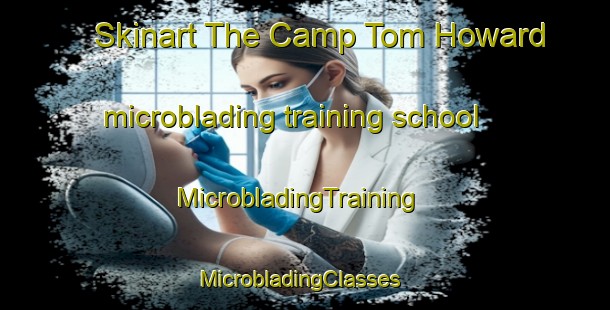 Skinart The Camp Tom Howard microblading training school | MicrobladingTraining | MicrobladingClasses | SkinartTraining-United States