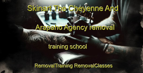 Skinart The Cheyenne And Arapaho Agency removal training school | #RemovalTraining #RemovalClasses #SkinartTraining-United States