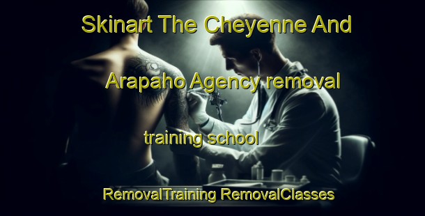 Skinart The Cheyenne And Arapaho Agency removal training school | #RemovalTraining #RemovalClasses #SkinartTraining-United States