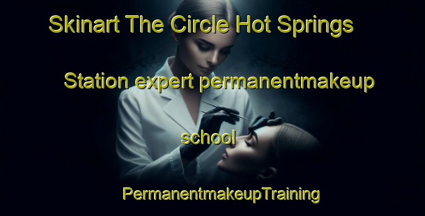 Skinart The Circle Hot Springs Station expert permanentmakeup school | #PermanentmakeupTraining #PermanentmakeupClasses #SkinartTraining-United States