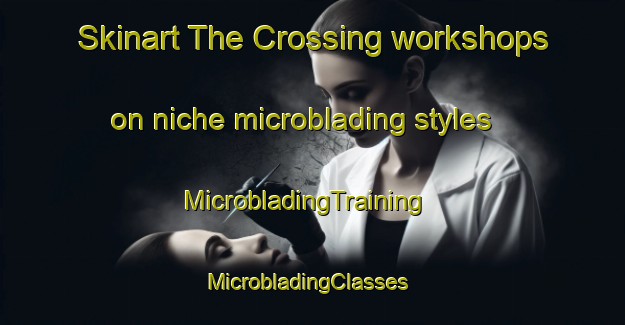 Skinart The Crossing workshops on niche microblading styles | MicrobladingTraining | MicrobladingClasses | SkinartTraining-United States
