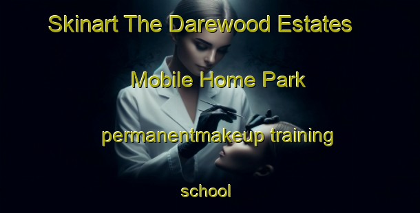 Skinart The Darewood Estates   Mobile Home Park permanentmakeup training school | #PermanentmakeupTraining #PermanentmakeupClasses #SkinartTraining-United States