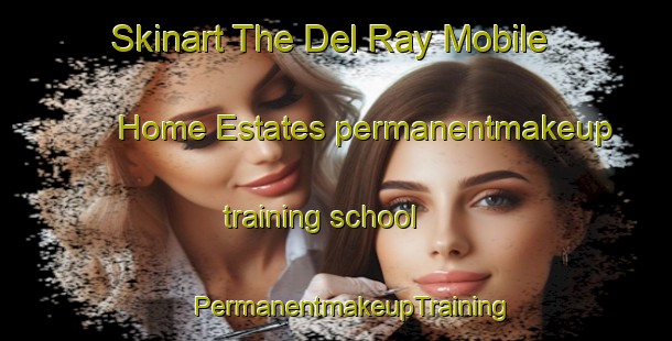 Skinart The Del Ray Mobile Home Estates permanentmakeup training school | #PermanentmakeupTraining #PermanentmakeupClasses #SkinartTraining-United States