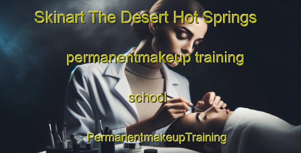 Skinart The Desert Hot Springs permanentmakeup training school | #PermanentmakeupTraining #PermanentmakeupClasses #SkinartTraining-United States