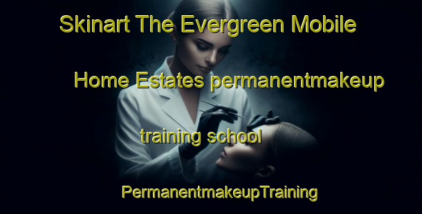 Skinart The Evergreen Mobile Home Estates permanentmakeup training school | #PermanentmakeupTraining #PermanentmakeupClasses #SkinartTraining-United States