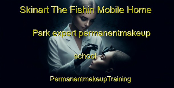 Skinart The Fishin Mobile Home Park expert permanentmakeup school | #PermanentmakeupTraining #PermanentmakeupClasses #SkinartTraining-United States