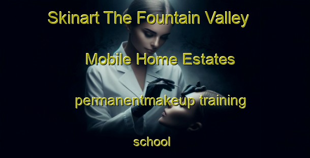 Skinart The Fountain Valley Mobile Home Estates permanentmakeup training school | #PermanentmakeupTraining #PermanentmakeupClasses #SkinartTraining-United States