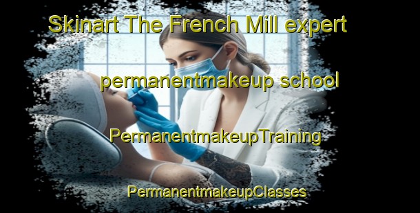 Skinart The French Mill expert permanentmakeup school | PermanentmakeupTraining | PermanentmakeupClasses | SkinartTraining-United States