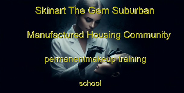 Skinart The Gem Suburban Manufactured Housing Community permanentmakeup training school | #PermanentmakeupTraining #PermanentmakeupClasses #SkinartTraining-United States