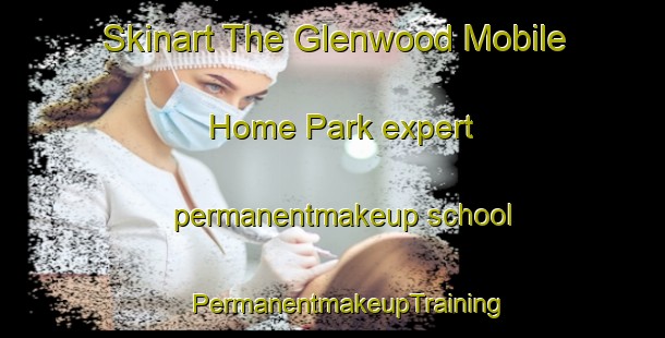 Skinart The Glenwood Mobile Home Park expert permanentmakeup school | #PermanentmakeupTraining #PermanentmakeupClasses #SkinartTraining-United States