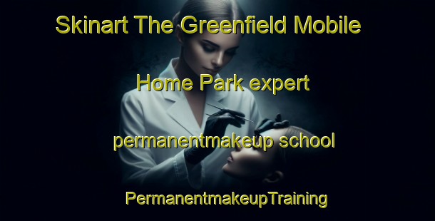 Skinart The Greenfield Mobile Home Park expert permanentmakeup school | #PermanentmakeupTraining #PermanentmakeupClasses #SkinartTraining-United States