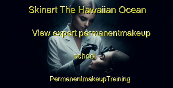 Skinart The Hawaiian Ocean View expert permanentmakeup school | #PermanentmakeupTraining #PermanentmakeupClasses #SkinartTraining-United States