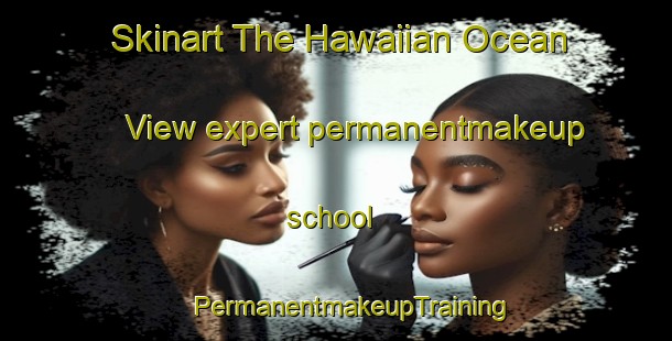 Skinart The Hawaiian Ocean View expert permanentmakeup school | #PermanentmakeupTraining #PermanentmakeupClasses #SkinartTraining-United States