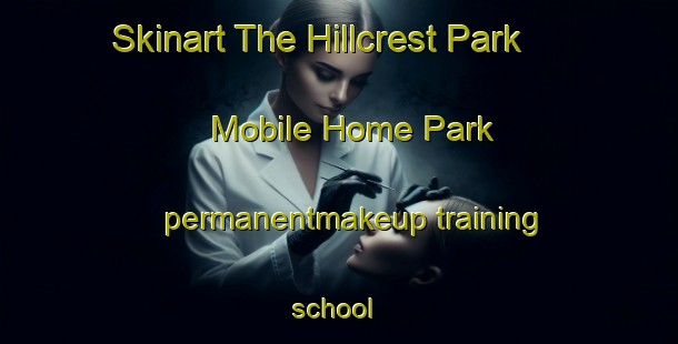 Skinart The Hillcrest Park Mobile Home Park permanentmakeup training school | #PermanentmakeupTraining #PermanentmakeupClasses #SkinartTraining-United States