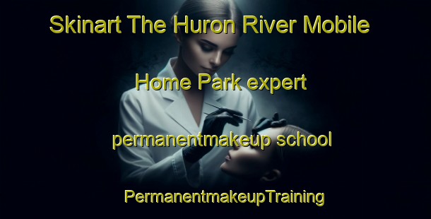 Skinart The Huron River Mobile Home Park expert permanentmakeup school | #PermanentmakeupTraining #PermanentmakeupClasses #SkinartTraining-United States