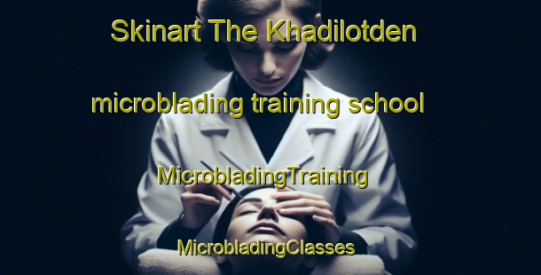 Skinart The Khadilotden microblading training school | MicrobladingTraining | MicrobladingClasses | SkinartTraining-United States