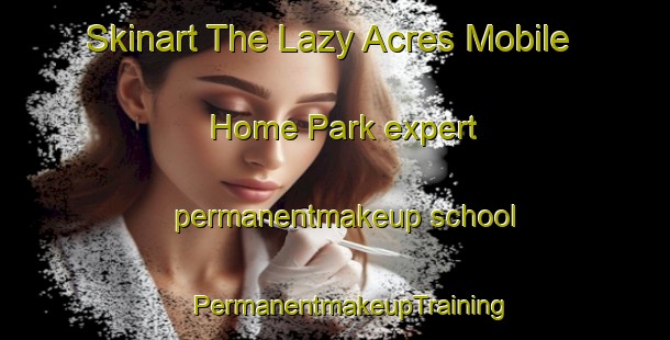 Skinart The Lazy Acres Mobile Home Park expert permanentmakeup school | #PermanentmakeupTraining #PermanentmakeupClasses #SkinartTraining-United States