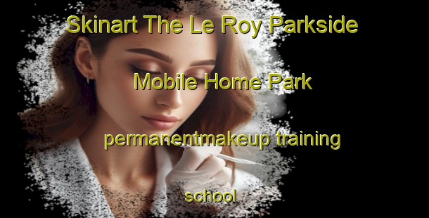Skinart The Le Roy Parkside Mobile Home Park permanentmakeup training school | PermanentmakeupTraining | PermanentmakeupClasses | SkinartTraining-United States