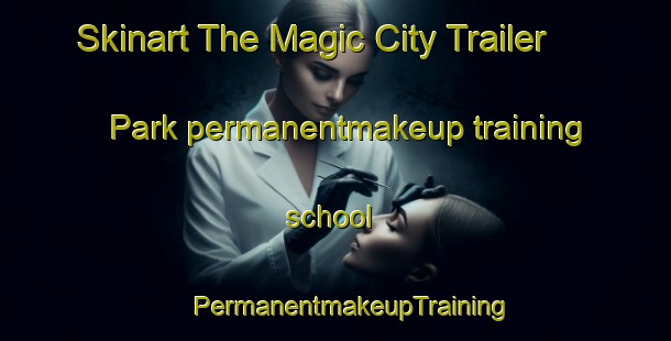 Skinart The Magic City Trailer Park permanentmakeup training school | #PermanentmakeupTraining #PermanentmakeupClasses #SkinartTraining-United States