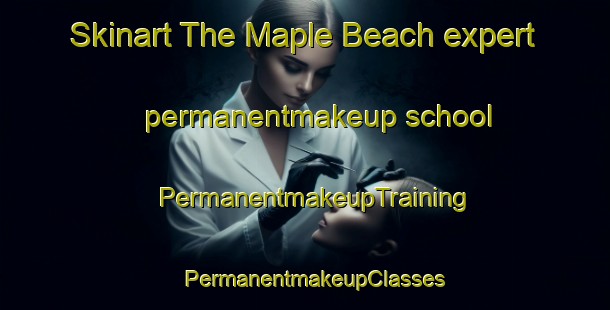 Skinart The Maple Beach expert permanentmakeup school | PermanentmakeupTraining | PermanentmakeupClasses | SkinartTraining-United States