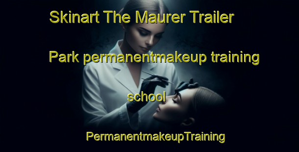 Skinart The Maurer Trailer Park permanentmakeup training school | #PermanentmakeupTraining #PermanentmakeupClasses #SkinartTraining-United States