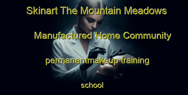 Skinart The Mountain Meadows Manufactured Home Community permanentmakeup training school | #PermanentmakeupTraining #PermanentmakeupClasses #SkinartTraining-United States