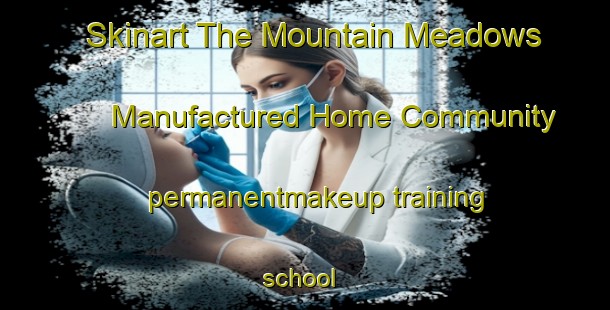 Skinart The Mountain Meadows Manufactured Home Community permanentmakeup training school | #PermanentmakeupTraining #PermanentmakeupClasses #SkinartTraining-United States