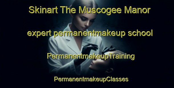 Skinart The Muscogee Manor expert permanentmakeup school | #PermanentmakeupTraining #PermanentmakeupClasses #SkinartTraining-United States