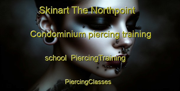 Skinart The Northpoint Condominium piercing training school | PiercingTraining | PiercingClasses | SkinartTraining-United States