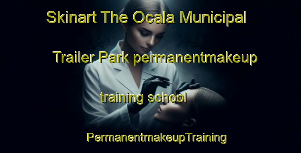 Skinart The Ocala Municipal Trailer Park permanentmakeup training school | #PermanentmakeupTraining #PermanentmakeupClasses #SkinartTraining-United States