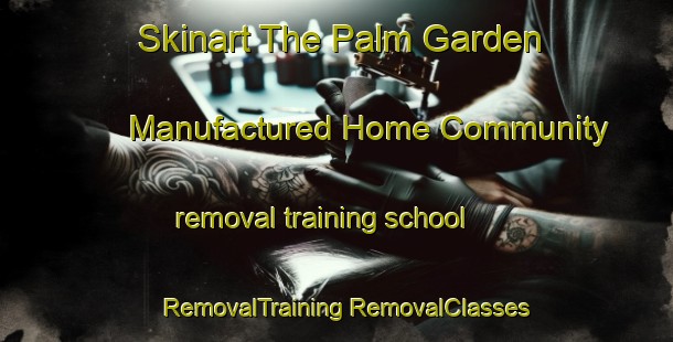 Skinart The Palm Garden Manufactured Home Community removal training school | #RemovalTraining #RemovalClasses #SkinartTraining-United States