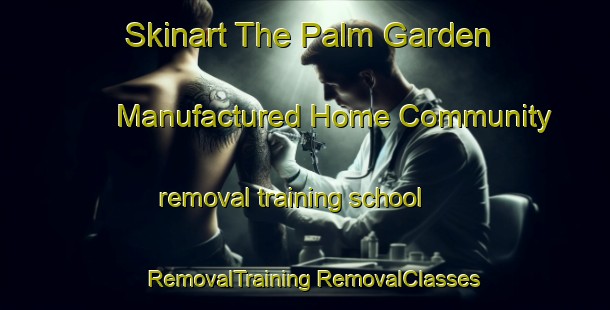 Skinart The Palm Garden Manufactured Home Community removal training school | #RemovalTraining #RemovalClasses #SkinartTraining-United States