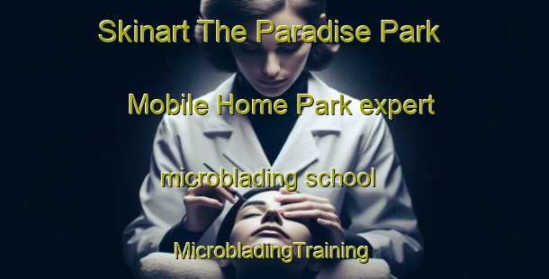 Skinart The Paradise Park Mobile Home Park expert microblading school | #MicrobladingTraining #MicrobladingClasses #SkinartTraining-United States