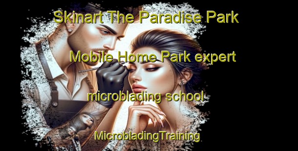 Skinart The Paradise Park Mobile Home Park expert microblading school | #MicrobladingTraining #MicrobladingClasses #SkinartTraining-United States