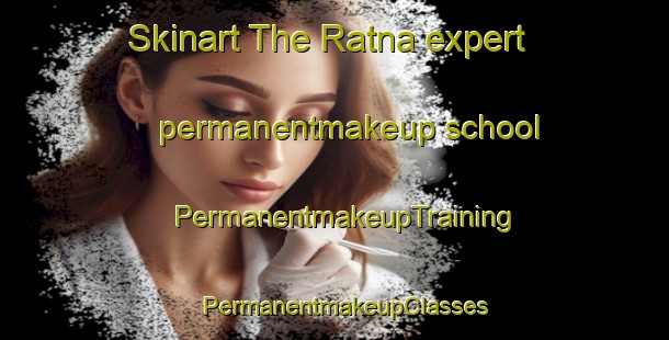 Skinart The Ratna expert permanentmakeup school | PermanentmakeupTraining | PermanentmakeupClasses | SkinartTraining-United States