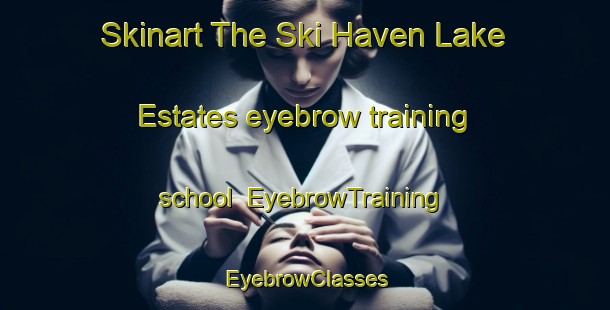 Skinart The Ski Haven Lake Estates eyebrow training school | EyebrowTraining | EyebrowClasses | SkinartTraining-United States