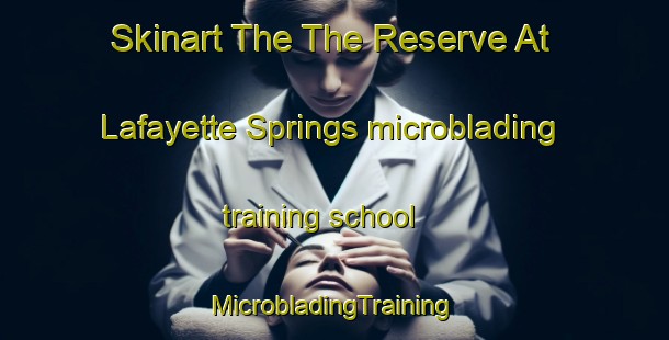 Skinart The The Reserve At Lafayette Springs microblading training school | #MicrobladingTraining #MicrobladingClasses #SkinartTraining-United States