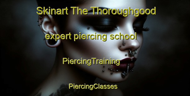 Skinart The Thoroughgood expert piercing school | PiercingTraining | PiercingClasses | SkinartTraining-United States