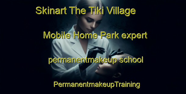 Skinart The Tiki Village Mobile Home Park expert permanentmakeup school | #PermanentmakeupTraining #PermanentmakeupClasses #SkinartTraining-United States