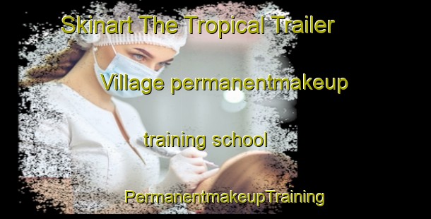 Skinart The Tropical Trailer Village permanentmakeup training school | #PermanentmakeupTraining #PermanentmakeupClasses #SkinartTraining-United States