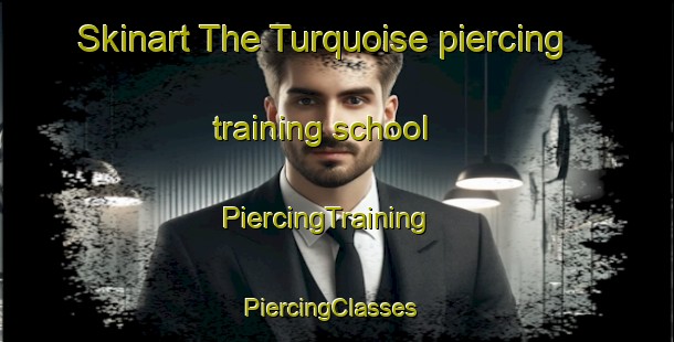 Skinart The Turquoise piercing training school | PiercingTraining | PiercingClasses | SkinartTraining-United States