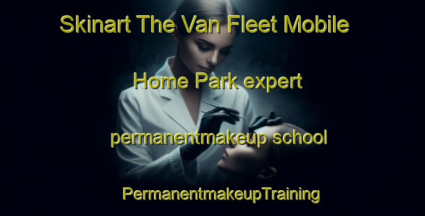 Skinart The Van Fleet Mobile Home Park expert permanentmakeup school | #PermanentmakeupTraining #PermanentmakeupClasses #SkinartTraining-United States