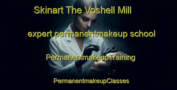 Skinart The Voshell Mill expert permanentmakeup school | PermanentmakeupTraining | PermanentmakeupClasses | SkinartTraining-United States
