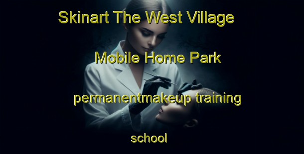 Skinart The West Village Mobile Home Park permanentmakeup training school | #PermanentmakeupTraining #PermanentmakeupClasses #SkinartTraining-United States