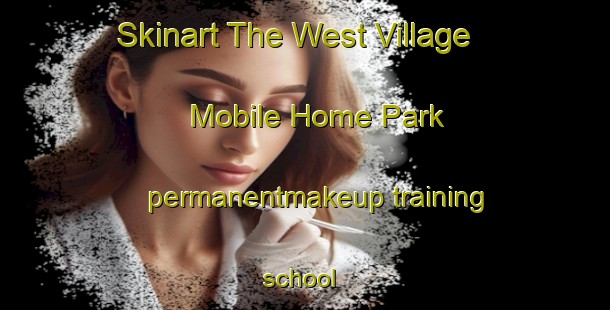 Skinart The West Village Mobile Home Park permanentmakeup training school | #PermanentmakeupTraining #PermanentmakeupClasses #SkinartTraining-United States